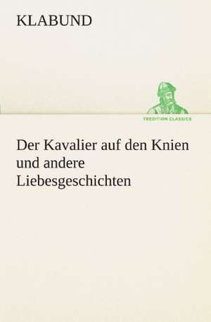 Der Kavalier Auf Den Knien Und Andere Liebesgeschichten: Erich Walter de Klabund