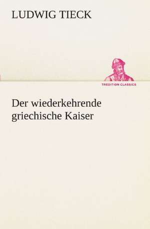 Der Wiederkehrende Griechische Kaiser: Erich Walter de Ludwig Tieck