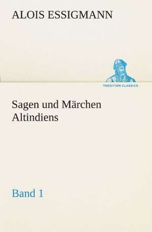 Sagen Und Marchen Altindiens, Band 1: VOR Bismarcks Aufgang de Alois Essigmann