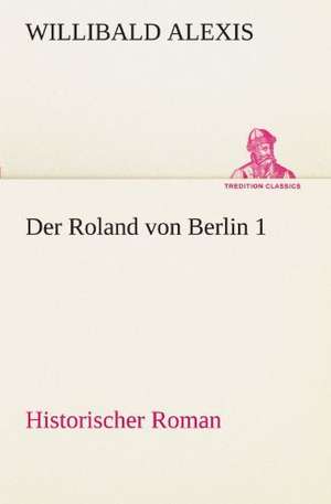 Der Roland Von Berlin 1: Im Schatten Napoleons de Willibald Alexis