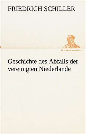 Geschichte Des Abfalls Der Vereinigten Niederlande: Im Schatten Napoleons de Friedrich Schiller