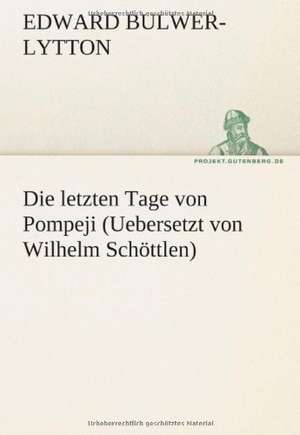 Die Letzten Tage Von Pompeji (Uebersetzt Von Wilhelm Schottlen): Benno Tschischwitz de Edward Bulwer-Lytton