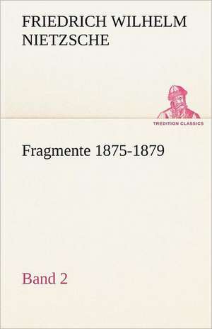 Fragmente 1875-1879, Band 2 de Friedrich Wilhelm Nietzsche