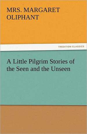 A Little Pilgrim Stories of the Seen and the Unseen de Mrs. Margaret Oliphant