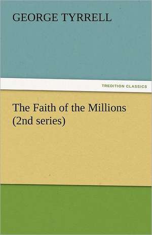 The Faith of the Millions (2nd Series): Further Experiences. Stories of the Seen and the Unseen. de George Tyrrell