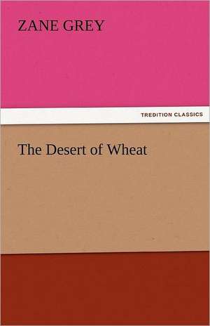 The Desert of Wheat de Zane Grey