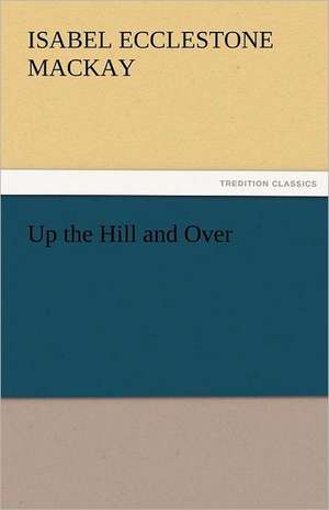 Up the Hill and Over de Isabel Ecclestone Mackay