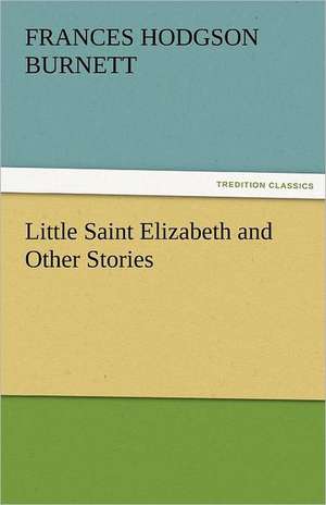 Little Saint Elizabeth and Other Stories de Frances Hodgson Burnett