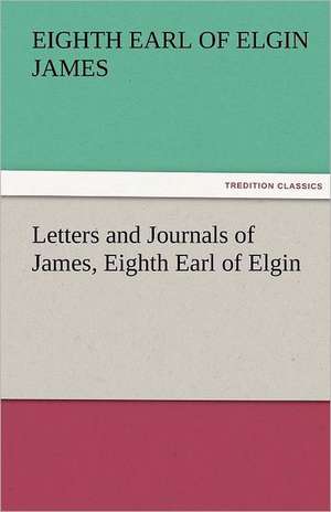 Letters and Journals of James, Eighth Earl of Elgin de Eighth Earl of Elgin James