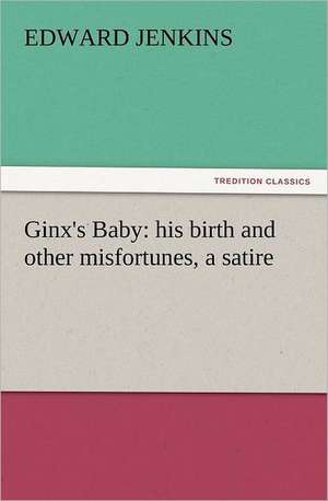 Ginx's Baby: His Birth and Other Misfortunes, a Satire de Edward Jenkins