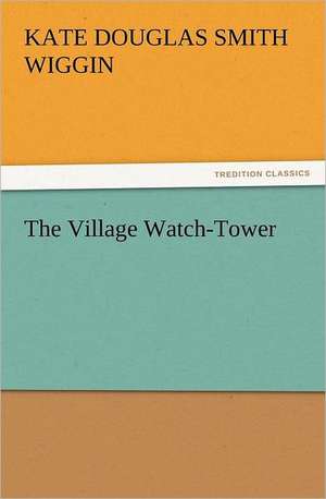 The Village Watch-Tower de Kate Douglas Smith Wiggin