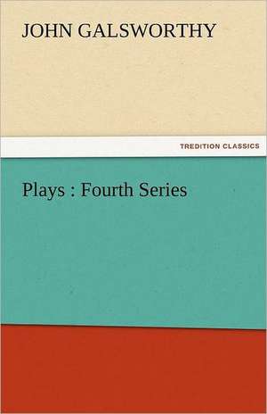 Plays : Fourth Series de John Galsworthy