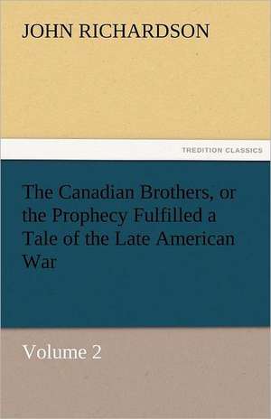 The Canadian Brothers, or the Prophecy Fulfilled a Tale of the Late American War de John Richardson