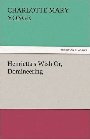 Henrietta's Wish Or, Domineering de Charlotte Mary Yonge