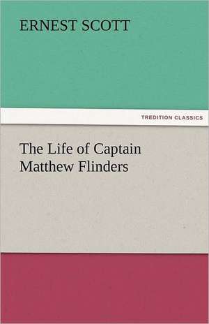 The Life of Captain Matthew Flinders de Ernest Scott