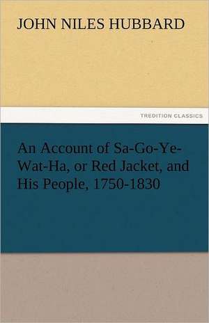 An Account of Sa-Go-Ye-Wat-Ha, or Red Jacket, and His People, 1750-1830 de John Niles Hubbard