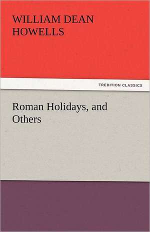 Roman Holidays, and Others de William Dean Howells