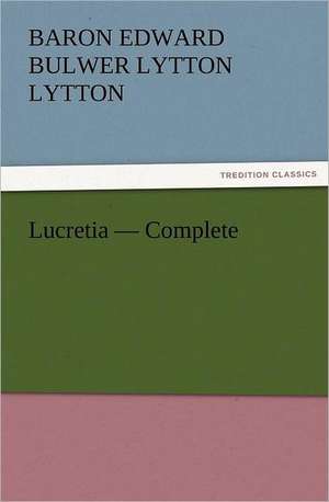 Lucretia - Complete de Baron Edward Bulwer Lytton Lytton