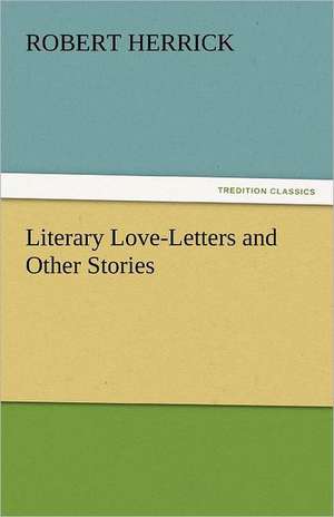 Literary Love-Letters and Other Stories de Robert Herrick