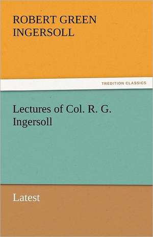 Lectures of Col. R. G. Ingersoll de Robert Green Ingersoll