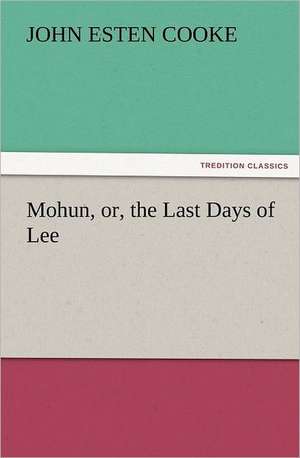 Mohun, Or, the Last Days of Lee: St. John Chaps. XV to XXI de John Esten Cooke