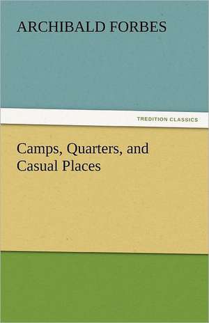 Camps, Quarters, and Casual Places de Archibald Forbes