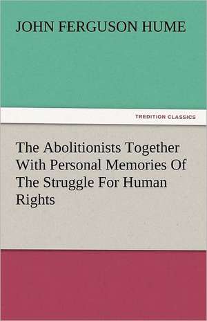 The Abolitionists Together with Personal Memories of the Struggle for Human Rights: Lourdes de John Ferguson Hume