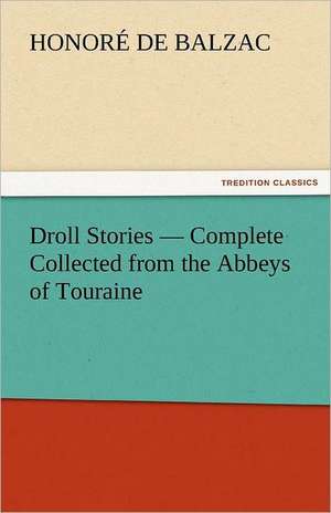 Droll Stories - Complete Collected from the Abbeys of Touraine de Honoré de Balzac