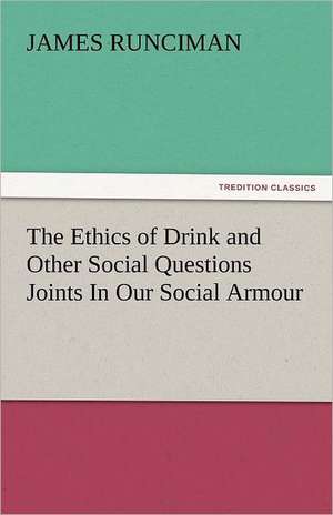 The Ethics of Drink and Other Social Questions Joints in Our Social Armour: Its Evidences, Its Origin, Its Morality, Its History de James Runciman