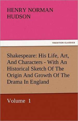 Shakespeare: His Life, Art, and Characters - With an Historical Sketch of the Origin and Growth of the Drama in England de Henry Norman Hudson