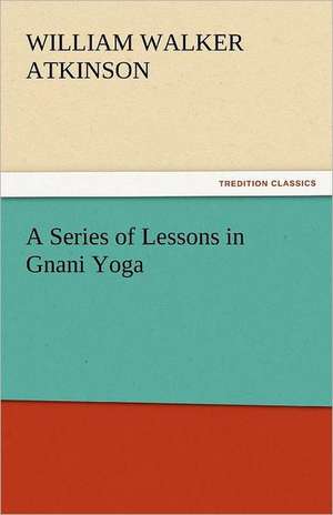 A Series of Lessons in Gnani Yoga de William Walker Atkinson