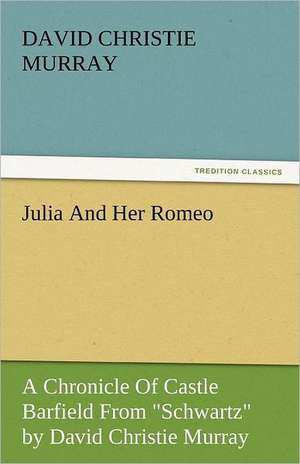 Julia and Her Romeo: His Life, Art, and Characters - With an Historical Sketch of the Origin and Growth of the Drama in England de David Christie Murray