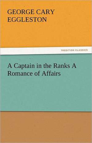 A Captain in the Ranks a Romance of Affairs: His Life, Art, and Characters - With an Historical Sketch of the Origin and Growth of the Drama in England de George Cary Eggleston