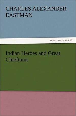 Indian Heroes and Great Chieftains de Charles Alexander Eastman