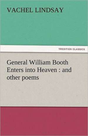 General William Booth Enters Into Heaven: And Other Poems de Vachel Lindsay