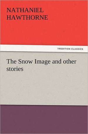 The Snow Image and Other Stories: A Story for Young Folks de Nathaniel Hawthorne