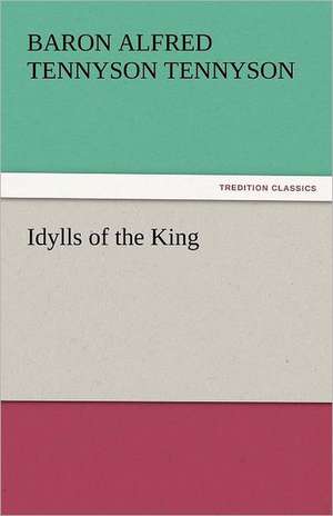 Idylls of the King de Baron Alfred Tennyson Tennyson