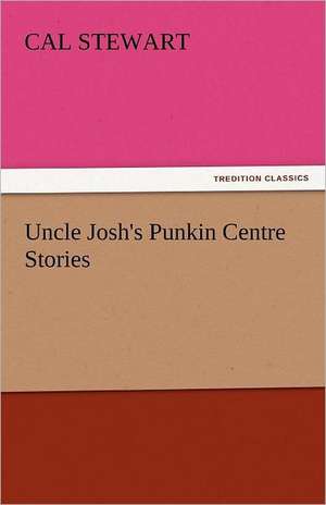 Uncle Josh's Punkin Centre Stories de Cal Stewart