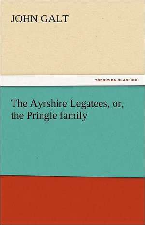 The Ayrshire Legatees, Or, the Pringle Family: His Poems with a Memoir de John Galt