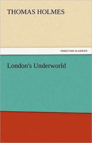 London's Underworld de Thomas Holmes