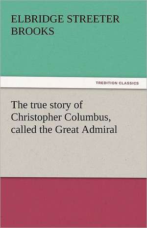 The True Story of Christopher Columbus, Called the Great Admiral: His Poems with a Memoir de Elbridge Streeter Brooks