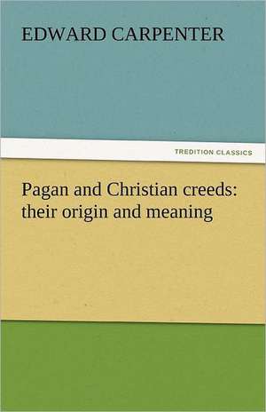 Pagan and Christian Creeds: Their Origin and Meaning de Edward Carpenter