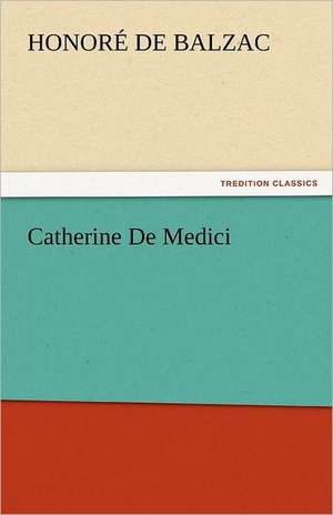 Catherine de Medici: An Account of His Personal Life, Especially of Its Springs of Action as Revealed and Deepened by the Ordeal of War de Honoré de Balzac