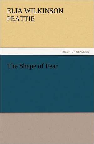 The Shape of Fear de Elia Wilkinson Peattie