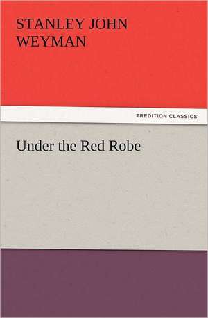 Under the Red Robe de Stanley John Weyman