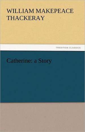 Catherine: A Story de William Makepeace Thackeray