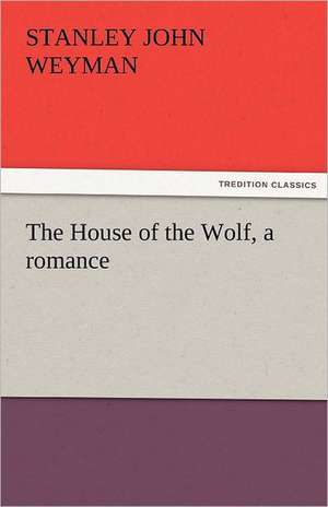 The House of the Wolf, a Romance: Ulysses, the Sacker of Cities de Stanley John Weyman