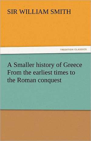 A Smaller History of Greece from the Earliest Times to the Roman Conquest: The Education of Cyrus de Sir William Smith