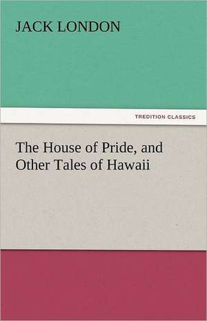 The House of Pride, and Other Tales of Hawaii de Jack London