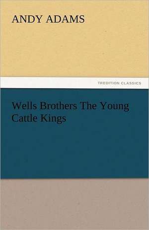 Wells Brothers the Young Cattle Kings: And Other Tales. de Andy Adams